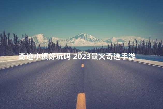 奇迹小镇好玩吗 2023最火奇迹手游